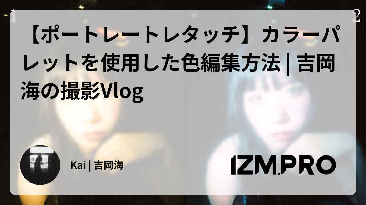 【ポートレートレタッチ】カラーパレットを使用した色編集方法 | 吉岡 海の撮影Vlog