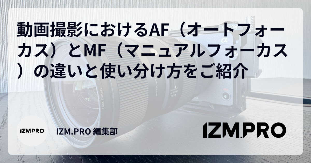 動画撮影におけるAF（オートフォーカス）とMF（マニュアルフォーカス）の違いと使い分け方をご紹介