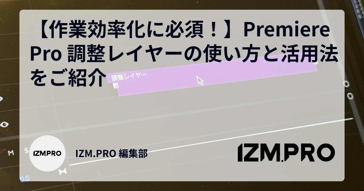 【作業効率化に必須!】Premiere Pro 調整レイヤーの使い方と活用法をご紹介