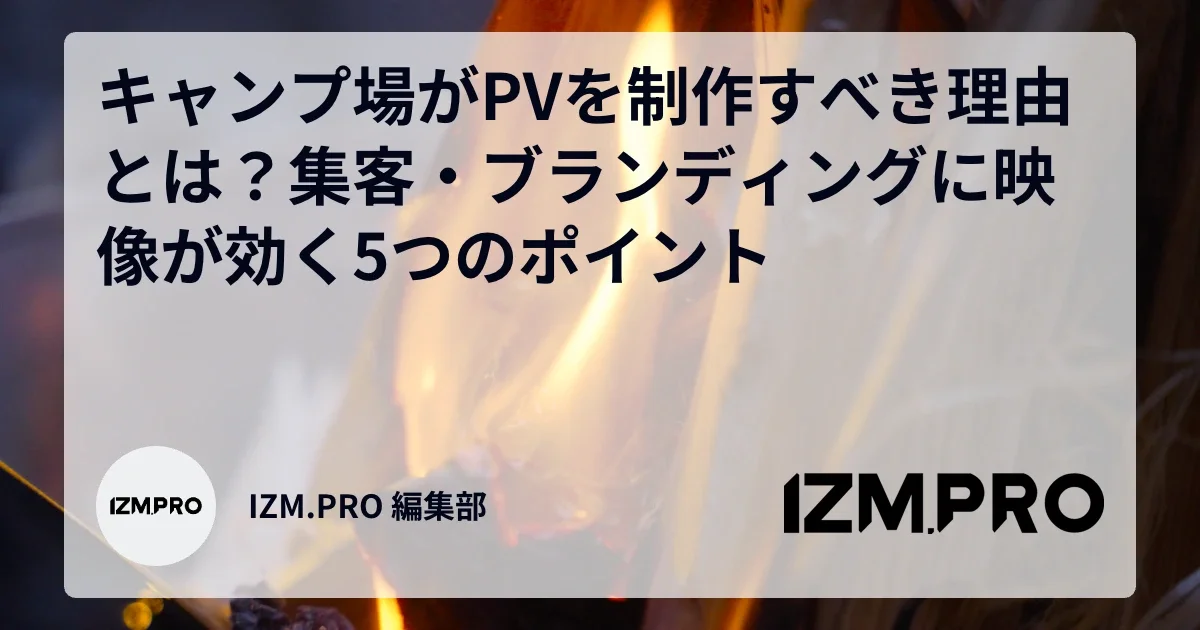 キャンプ場がPVを制作すべき理由とは？集客・ブランディングに映像が効く5つのポイント
